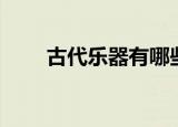 古代乐器有哪些（古代乐器的简介）