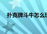 扑克牌斗牛怎么玩（斗牛玩法规则详解）