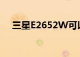 三星E2652W可以修吗（三星e2652w）