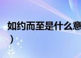 如约而至是什么意思（如约而至的意思是什么）
