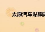 太原汽车贴膜规定（太原汽车贴膜）