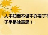 人不知而不愠不亦君子乎是什么意思（人不知而不愠不亦君子乎是啥意思）