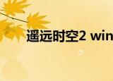 遥远时空2 win10系统（遥远时空2）