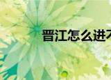 晋江怎么进不去（晋江上不去）