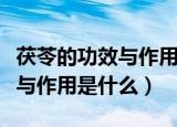 茯苓的功效与作用的功能与主治（茯苓的功效与作用是什么）