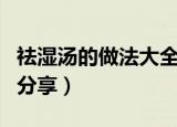 祛湿汤的做法大全（最美味的祛湿汤做法三则分享）