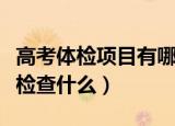 高考体检项目有哪些都检查什么（高考体检都检查什么）