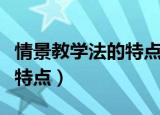 情景教学法的特点是什么（情景教学法有哪些特点）