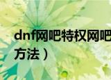 dnf网吧特权网吧怎么领（dnf网吧特权领取方法）