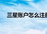 三星账户怎么注册（怎么注册三星账户）
