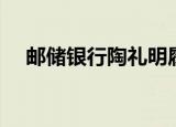 邮储银行陶礼明履历（邮储银行陶礼明）