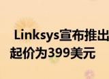  Linksys宣布推出Wi-Fi 6 Velop网状路由器 起价为399美元