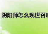 阴阳师怎么现世召唤（阴阳师如何现世召唤）