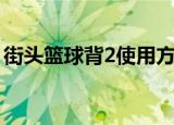 街头篮球背2使用方法（街头篮球怎么防背2）