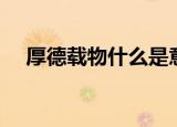 厚德载物什么是意思（厚德载物的含义）