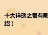 十大祥瑞之兽有哪些（关于古代十大瑞兽的介绍）