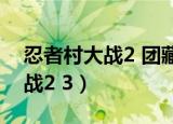 忍者村大战2 团藏 杀队友会怎样（忍者村大战2 3）