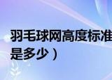 羽毛球网高度标准尺寸（羽毛球网的标准高度是多少）