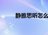 静雅思听怎么啦（静雅思听网站）