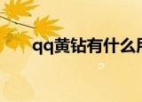 qq黄钻有什么用（qq黄钻用处简述）
