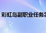 彩虹岛副职业任务怎么做（彩虹岛副职任务）