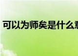 可以为师矣是什么意思（可以为师矣的意思）