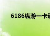 6186纵游一卡通官网（6186一卡通）