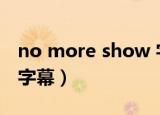 no more show 字幕（no more show中文字幕）