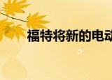 福特将新的电动汽车工厂迁至墨西哥