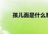 孩儿面是什么意思（孩儿面的解释）