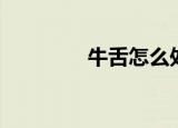 牛舌怎么处理干净（牛舌）