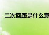 二次回路是什么意思（二次回路是啥意思）