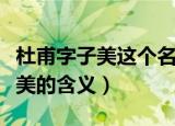 杜甫字子美这个名字的含义是什么（杜甫字子美的含义）