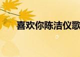 喜欢你陈洁仪歌词（歌曲喜欢你歌词）