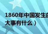 1860年中国发生的大事（1860年中国发生的大事有什么）