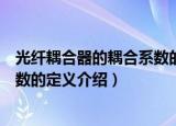 光纤耦合器的耦合系数的定义是什么（光纤耦合器的耦合系数的定义介绍）