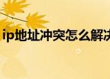 ip地址冲突怎么解决（怎样解决 ip地址冲突）