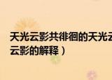 天光云影共徘徊的天光云影的意思（天光云影共徘徊的天光云影的解释）