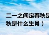 二一之间定春秋是什么生肖?（二一之间定春秋是什么生肖）