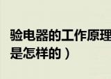 验电器的工作原理是什么（验电器的工作原理是怎样的）