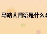 马路大日语是什么意思（马路大日语的意思）