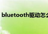 bluetooth驱动怎么安装（bluetooth驱动）