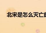 北宋是怎么灭亡的（北宋是如何灭亡的）