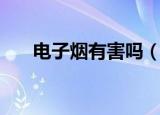 电子烟有害吗（电子烟对身体有害吗）