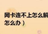 网卡连不上怎么解决（无线网卡连接不到网络怎么办）