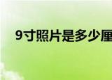 9寸照片是多少厘米（9寸照片步骤尺寸）