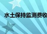 水土保持监测费收费标准（水土保持监测）