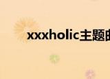xxxholic主题曲（xxxholic主题曲）