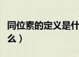 同位素的定义是什么（同位素的定义具体是什么）