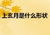 上玄月是什么形状（上玄月是怎样的形状的）